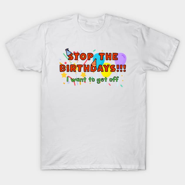 STOP the Birthdays!!! I want to get off T-Shirt by Distinct Designs NZ